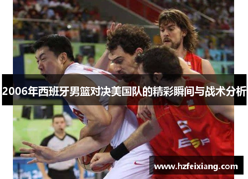 2006年西班牙男篮对决美国队的精彩瞬间与战术分析