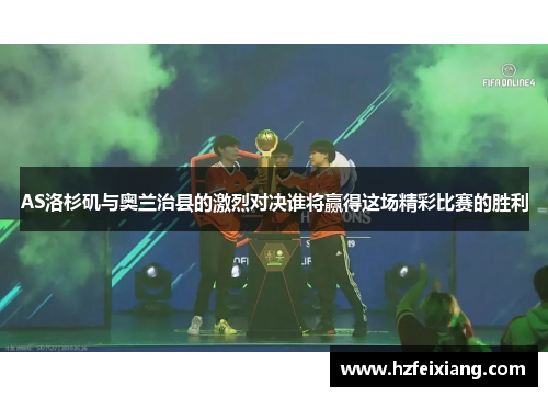 AS洛杉矶与奥兰治县的激烈对决谁将赢得这场精彩比赛的胜利