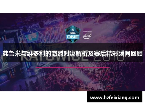 弗鲁米与维多利的激烈对决解析及赛后精彩瞬间回顾