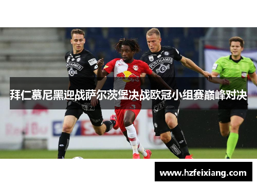 拜仁慕尼黑迎战萨尔茨堡决战欧冠小组赛巅峰对决