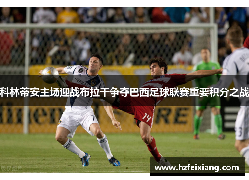 科林蒂安主场迎战布拉干争夺巴西足球联赛重要积分之战