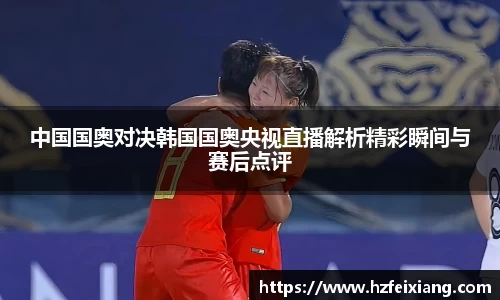 1xbet中国国奥对决韩国国奥央视直播解析精彩瞬间与赛后点评
